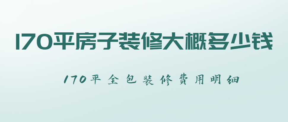 170平房子装修大概多少钱？170平全包装修费用明细