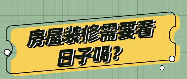 房屋装修需要看日子吗？装修开工时间
