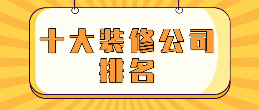 十大装修公司排名（2025全国知名装饰企业）