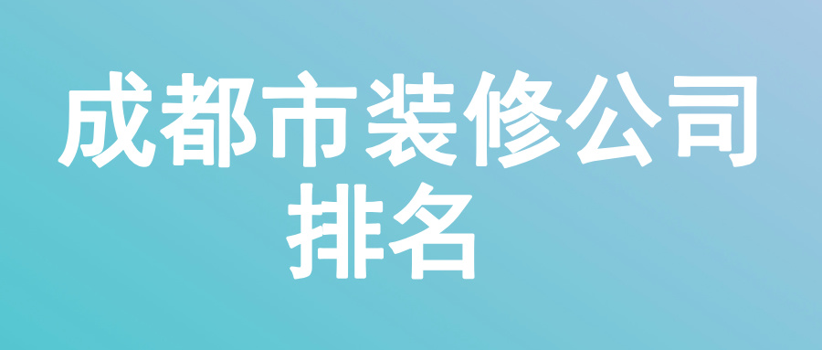 成都市装修公司排名，成都市装修公司哪家好