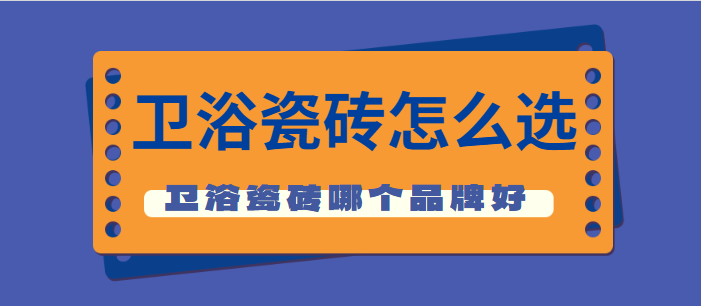 卫浴瓷砖怎么选 卫浴瓷砖哪个品牌好