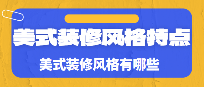 美式装修风格特点 美式装修风格有哪些