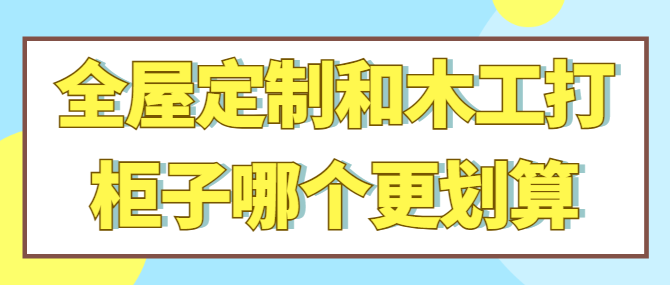 全屋定制和木工打柜子哪个更划算