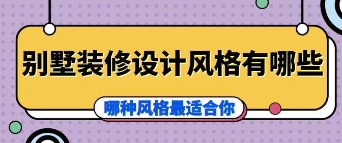 别墅装修设计风格有哪些？哪种风格最适合你