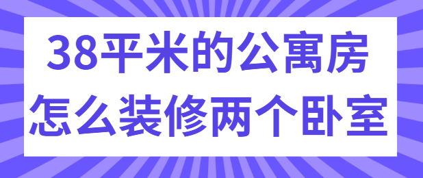 38平米的公寓房怎么装修两个卧室