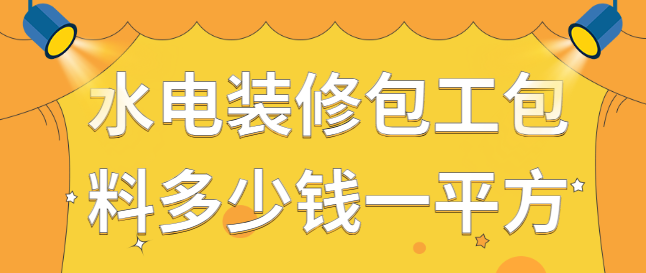 水电装修包工包料多少钱一平方？2025水电装修价格