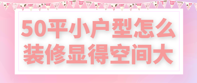 50平小户型怎么装修显得空间大