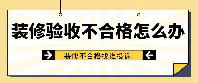 装修验收不合格怎么办 装修不合格找谁投诉