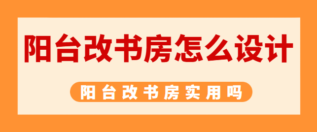 阳台改书房怎么设计 阳台改书房实用吗