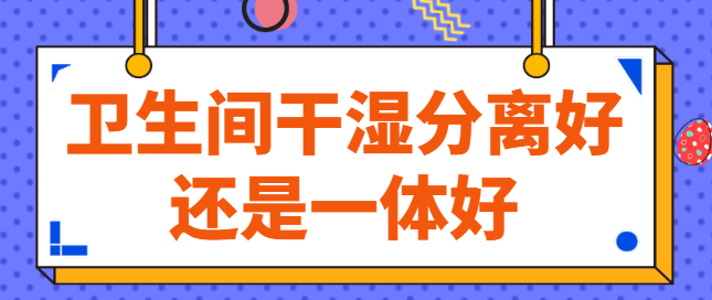 卫生间干湿分离好还是一体好