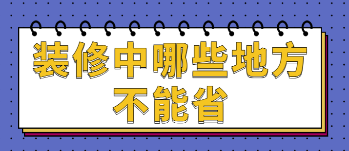 装修中哪些地方不能省 这些装修预算千万别压缩