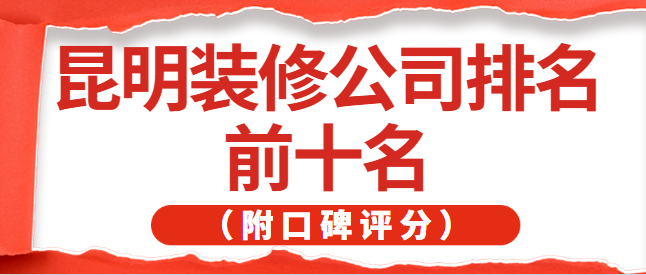 昆明装修公司排名前十名（附口碑评分）