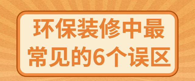 环保装修中最常见的6个误区