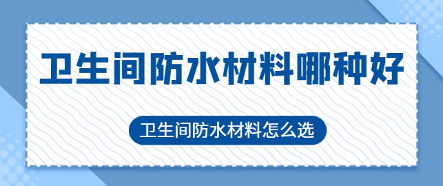 卫生间防水材料哪种好 卫生间防水材料怎么选