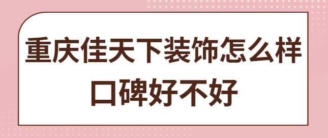 重庆佳天下装饰怎么样，重庆佳天下装饰口碑好不好