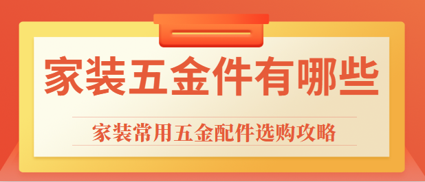 家装五金件有哪些 家装常用五金配件选购攻略