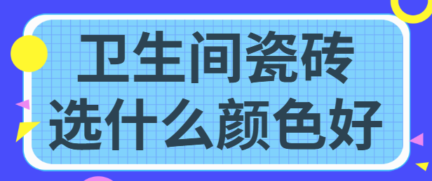 卫生间瓷砖选什么颜色好 卫浴瓷砖选购搭配技巧