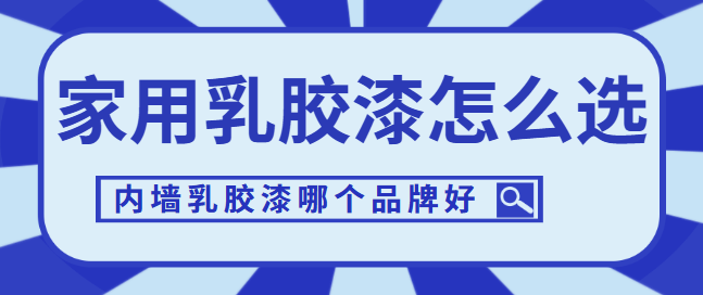 家用乳胶漆怎么选 内墙乳胶漆哪个品牌好