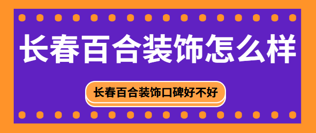 长春百合装饰怎么样 长春百合装饰口碑好不好