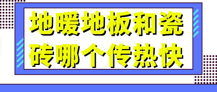 地暖地板和瓷砖哪个传热快 地板地暖和瓷砖地暖哪个好