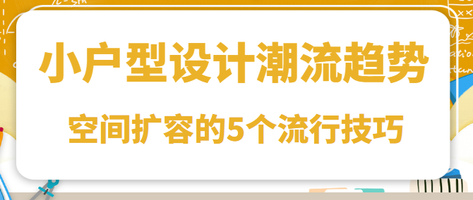 小户型设计潮流趋势 空间扩容的5个流行技巧​