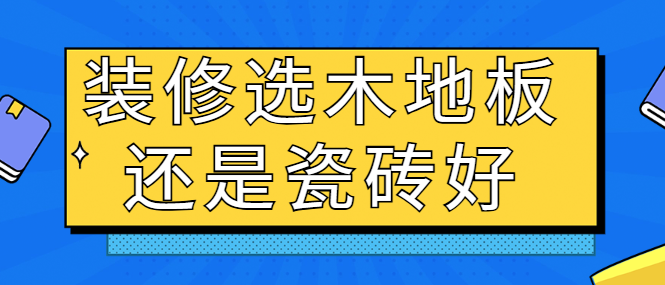 装修选木地板还是瓷砖好 各有什么优缺点