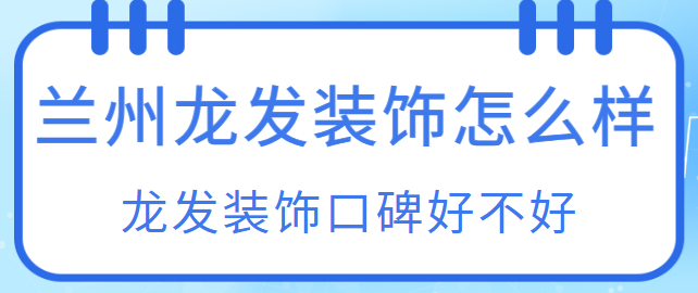 兰州龙发装饰怎么样，兰州龙发装饰口碑好不好