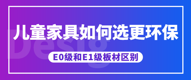 儿童家具如何选更环保 E0级和E1级板材区别