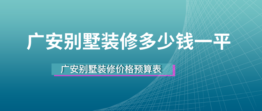 广安别墅装修多少钱一平，广安别墅装修价格预算表