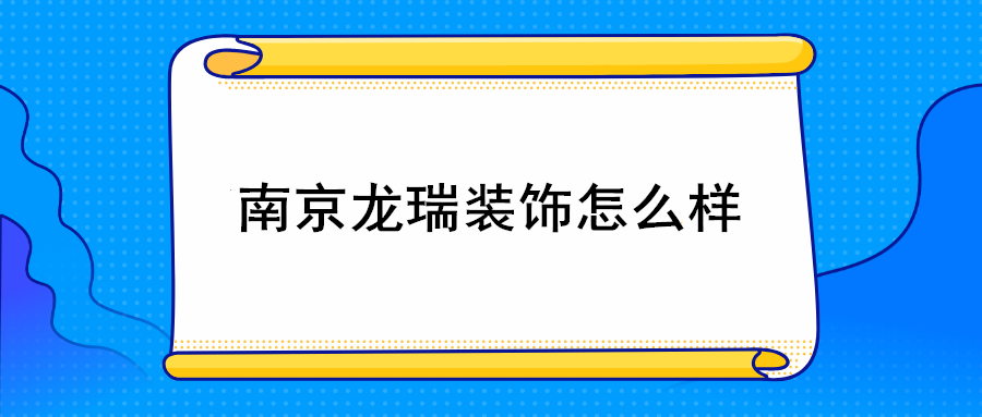 南京龙瑞装饰公司怎么样？龙瑞装饰口碑评价如何